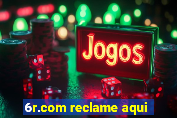 6r.com reclame aqui